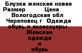 Блузка женская новая. Размер 50-52 › Цена ­ 300 - Вологодская обл., Череповец г. Одежда, обувь и аксессуары » Женская одежда и обувь   . Вологодская обл.,Череповец г.